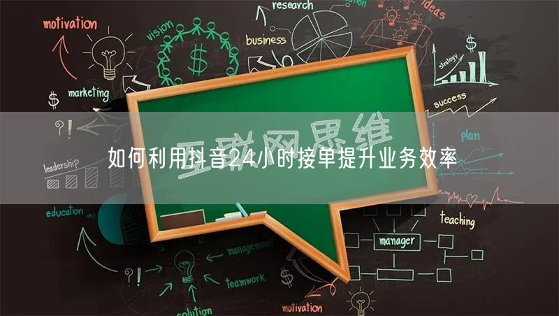 如何利用抖音24小时接单提升业务效率