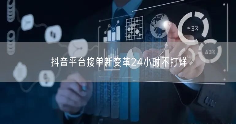 抖音平台接单新变革24小时不打烊