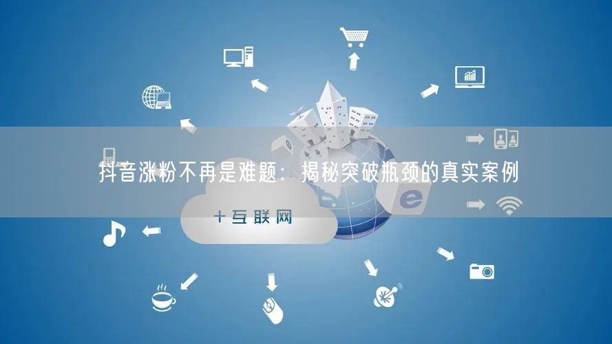 抖音涨粉不再是难题：揭秘突破瓶颈的真实案例