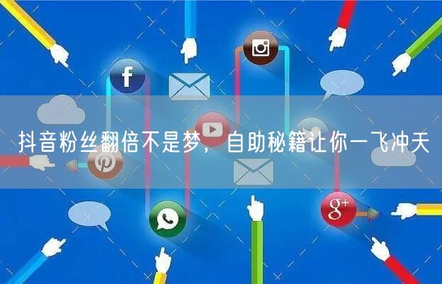 抖音粉丝翻倍不是梦，自助秘籍让你一飞冲天