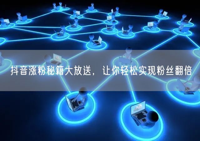抖音涨粉秘籍大放送，让你轻松实现粉丝翻倍