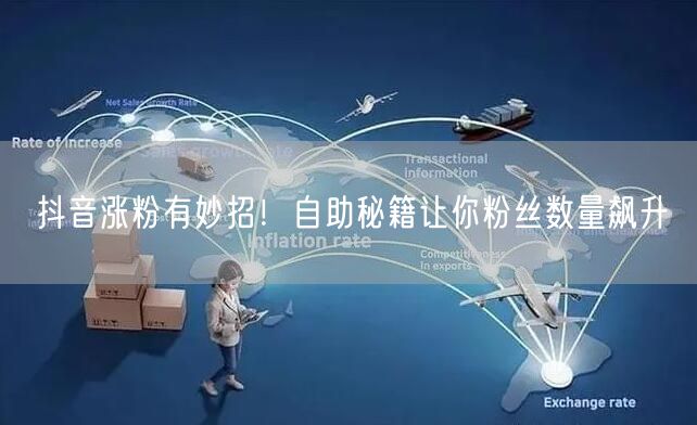 抖音涨粉有妙招！自助秘籍让你粉丝数量飙升