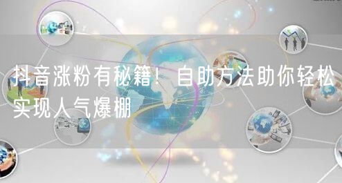 抖音涨粉有秘籍！自助方法助你轻松实现人气爆棚