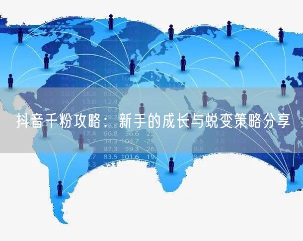 抖音千粉攻略：新手的成长与蜕变策略分享