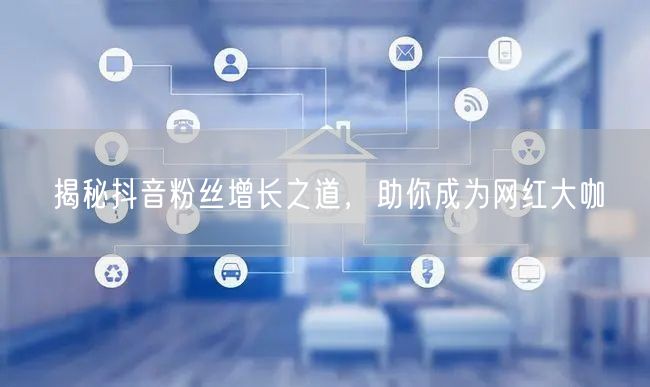 揭秘抖音粉丝增长之道，助你成为网红大咖