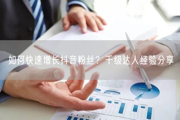 如何快速增长抖音粉丝？千级达人经验分享
