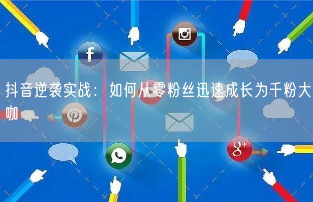 抖音逆袭实战：如何从零粉丝迅速成长为千粉大咖