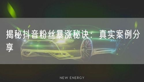 揭秘抖音粉丝暴涨秘诀：真实案例分享