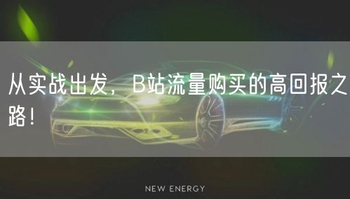 从实战出发，B站流量购买的高回报之路！