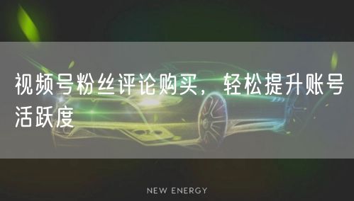 视频号粉丝评论购买，轻松提升账号活跃度